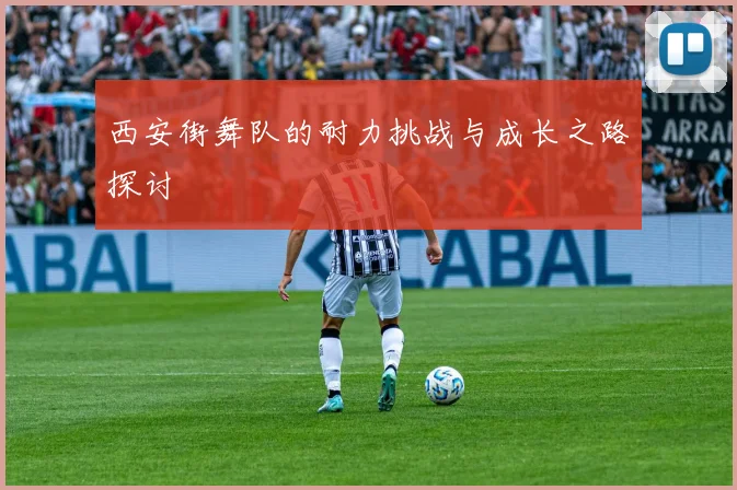 西安街舞队的耐力挑战与成长之路探讨