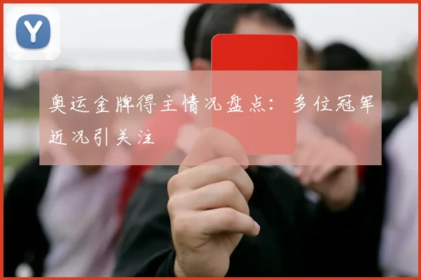 奥运金牌得主情况盘点：多位冠军近况引关注