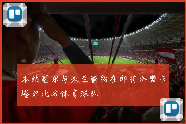 本纳塞尔与米兰解约在即将加盟卡塔尔北方体育球队